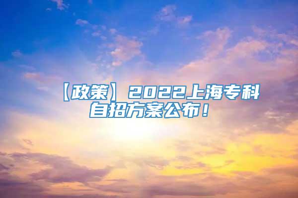 【政策】2022上海专科自招方案公布！