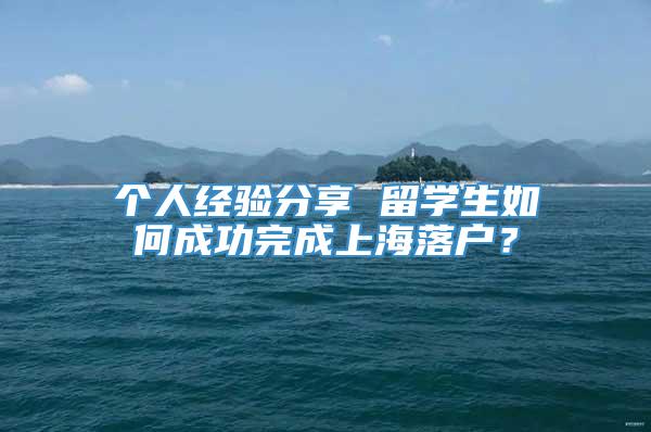 个人经验分享 留学生如何成功完成上海落户？
