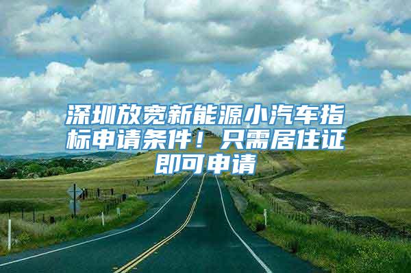 深圳放宽新能源小汽车指标申请条件！只需居住证即可申请