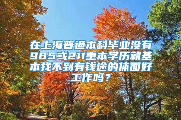 在上海普通本科毕业没有985或211重本学历就基本找不到有钱途的体面好工作吗？