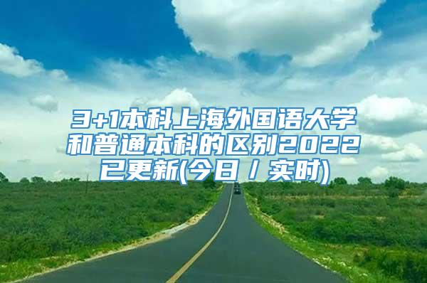 3+1本科上海外国语大学和普通本科的区别2022已更新(今日／实时)