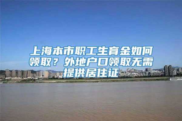 上海本市职工生育金如何领取？外地户口领取无需提供居住证