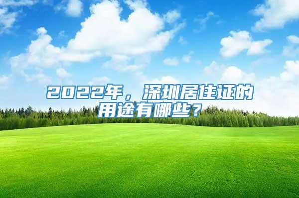 2022年，深圳居住证的用途有哪些？