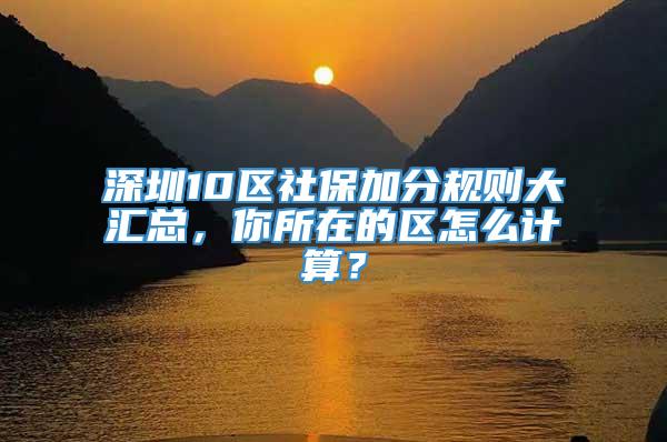 深圳10区社保加分规则大汇总，你所在的区怎么计算？