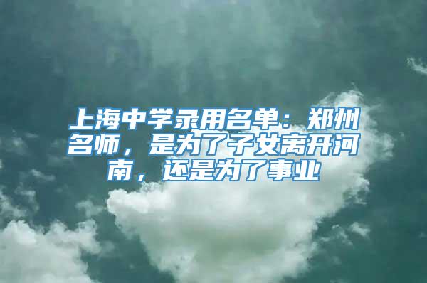 上海中学录用名单：郑州名师，是为了子女离开河南，还是为了事业