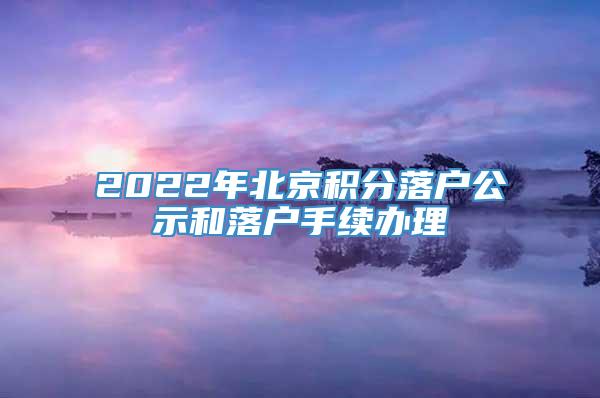 2022年北京积分落户公示和落户手续办理