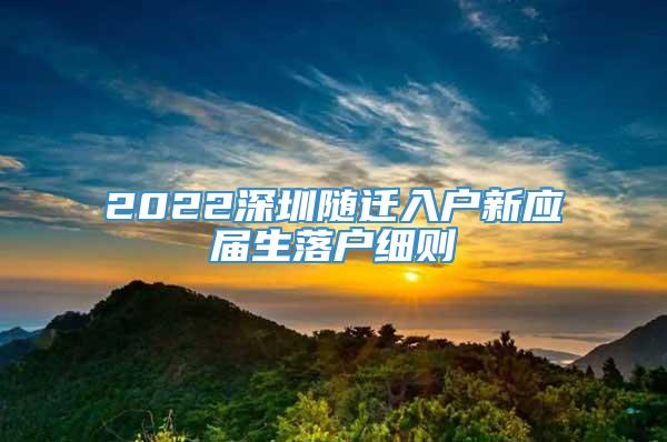 2022深圳随迁入户新应届生落户细则