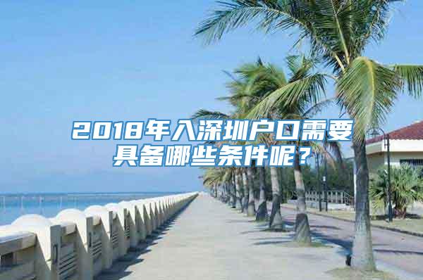 2018年入深圳户口需要具备哪些条件呢？