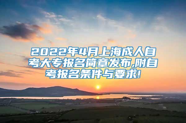 2022年4月上海成人自考大专报名简章发布,附自考报名条件与要求!