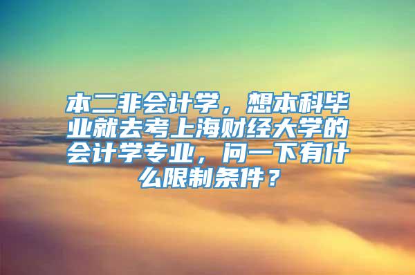 本二非会计学，想本科毕业就去考上海财经大学的会计学专业，问一下有什么限制条件？