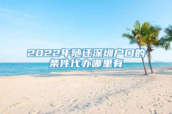 2022年随迁深圳户口的条件代办哪里有