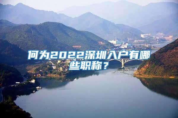 何为2022深圳入户有哪些职称？