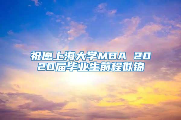 祝愿上海大学MBA 2020届毕业生前程似锦