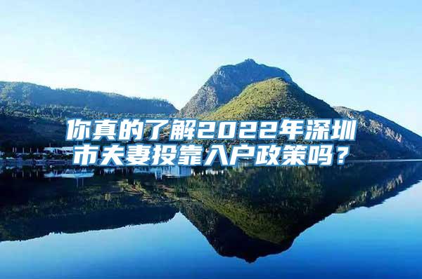你真的了解2022年深圳市夫妻投靠入户政策吗？