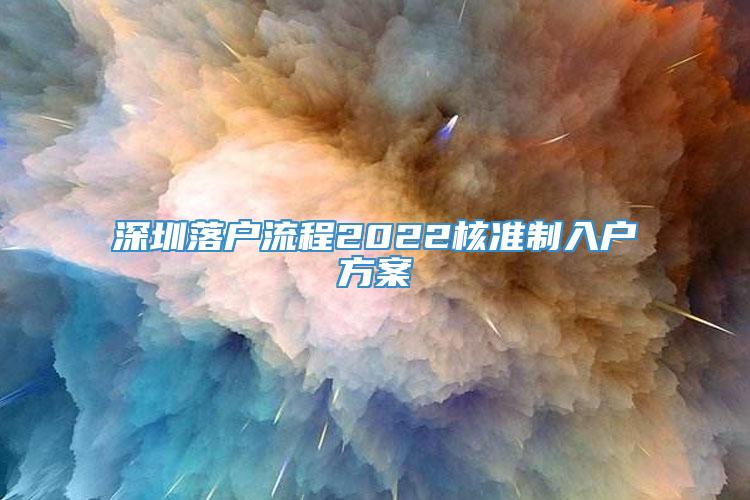 深圳落户流程2022核准制入户方案