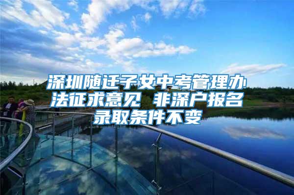 深圳随迁子女中考管理办法征求意见 非深户报名录取条件不变