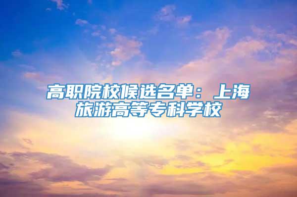 高职院校候选名单：上海旅游高等专科学校