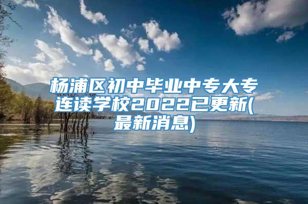 杨浦区初中毕业中专大专连读学校2022已更新(最新消息)