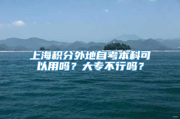 上海积分外地自考本科可以用吗？大专不行吗？