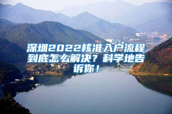深圳2022核准入户流程到底怎么解决？科学地告诉你！