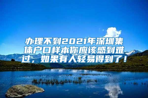 办理不到2021年深圳集体户口样本你应该感到难过，如果有人轻易得到了！