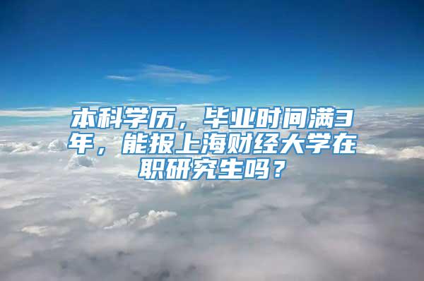 本科学历，毕业时间满3年，能报上海财经大学在职研究生吗？