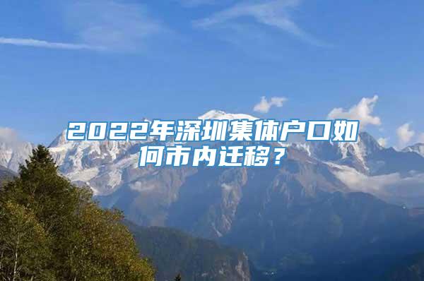 2022年深圳集体户口如何市内迁移？