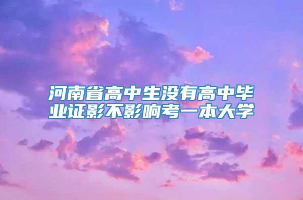 河南省高中生没有高中毕业证影不影响考一本大学