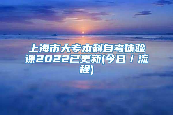 上海市大专本科自考体验课2022已更新(今日／流程)