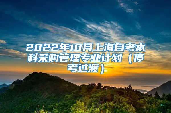 2022年10月上海自考本科采购管理专业计划（停考过渡）