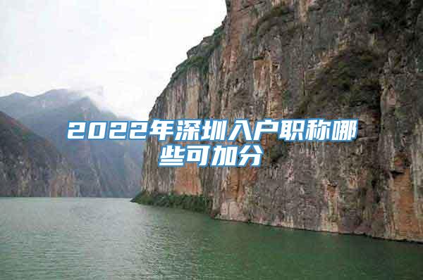 2022年深圳入户职称哪些可加分