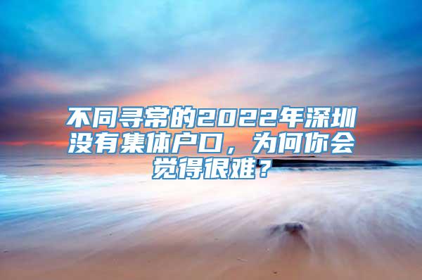 不同寻常的2022年深圳没有集体户口，为何你会觉得很难？