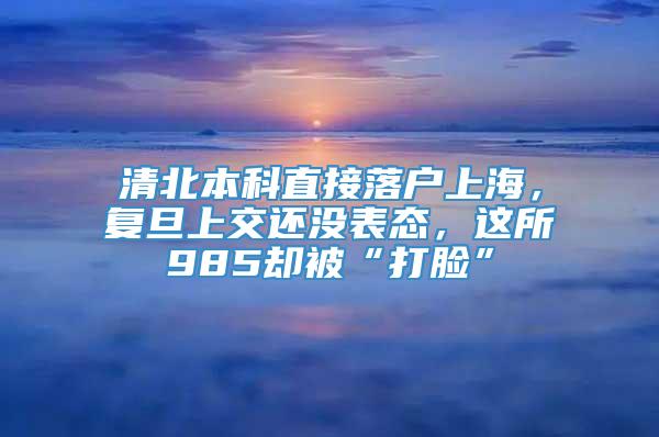 清北本科直接落户上海，复旦上交还没表态，这所985却被“打脸”