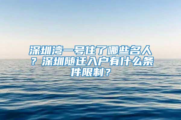 深圳湾一号住了哪些名人？深圳随迁入户有什么条件限制？