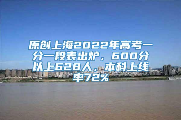 原创上海2022年高考一分一段表出炉，600分以上628人，本科上线率72%