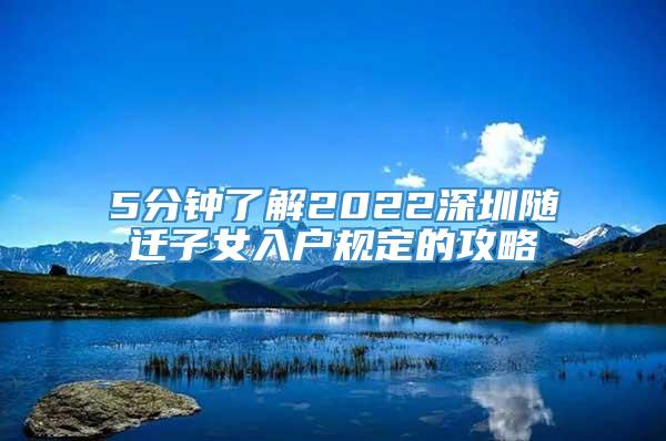 5分钟了解2022深圳随迁子女入户规定的攻略