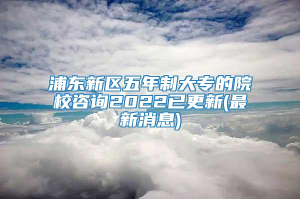 浦东新区五年制大专的院校咨询2022已更新(最新消息)