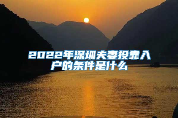 2022年深圳夫妻投靠入户的条件是什么