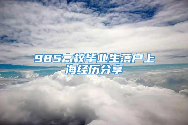 985高校毕业生落户上海经历分享