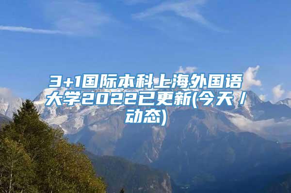 3+1国际本科上海外国语大学2022已更新(今天／动态)