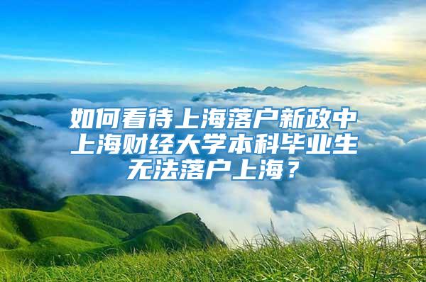 如何看待上海落户新政中上海财经大学本科毕业生无法落户上海？