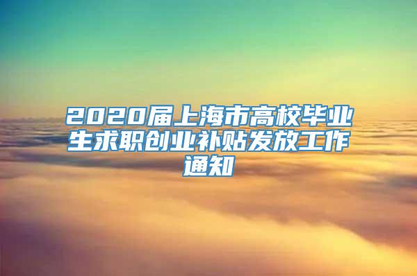 2020届上海市高校毕业生求职创业补贴发放工作通知