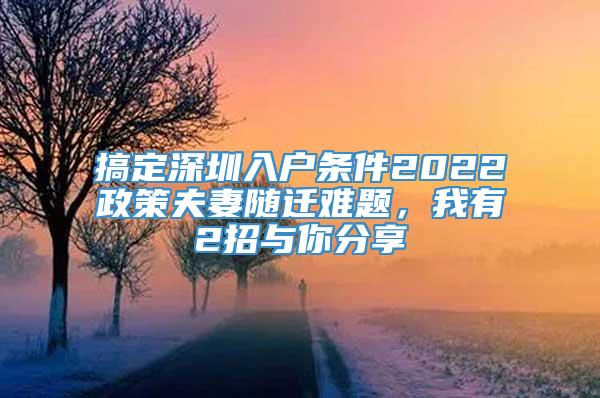 搞定深圳入户条件2022政策夫妻随迁难题，我有2招与你分享