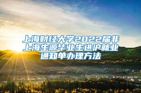 上海财经大学2022届非上海生源毕业生进沪就业通知单办理方法