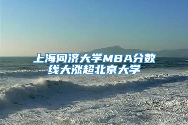 上海同济大学MBA分数线大涨超北京大学