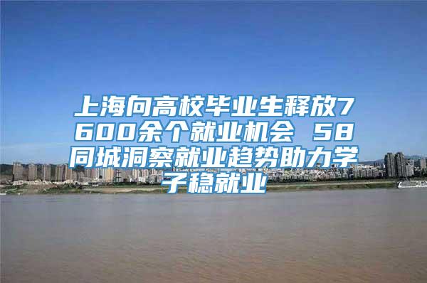上海向高校毕业生释放7600余个就业机会 58同城洞察就业趋势助力学子稳就业