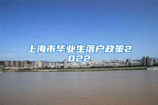 上海市毕业生落户政策2022