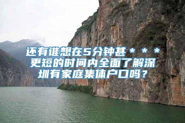 还有谁想在5分钟甚＊＊＊更短的时间内全面了解深圳有家庭集体户口吗？