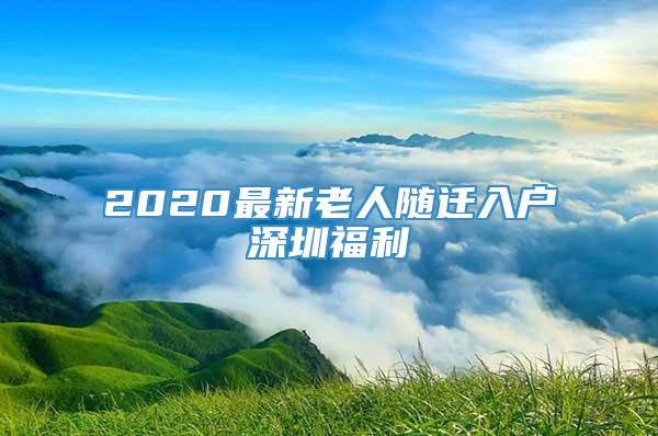 2020最新老人随迁入户深圳福利