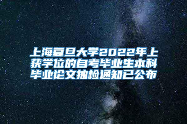 上海复旦大学2022年上获学位的自考毕业生本科毕业论文抽检通知已公布